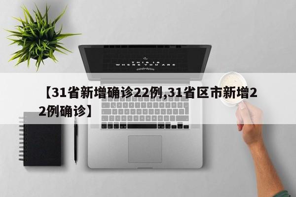 【31省新增确诊22例,31省区市新增22例确诊】