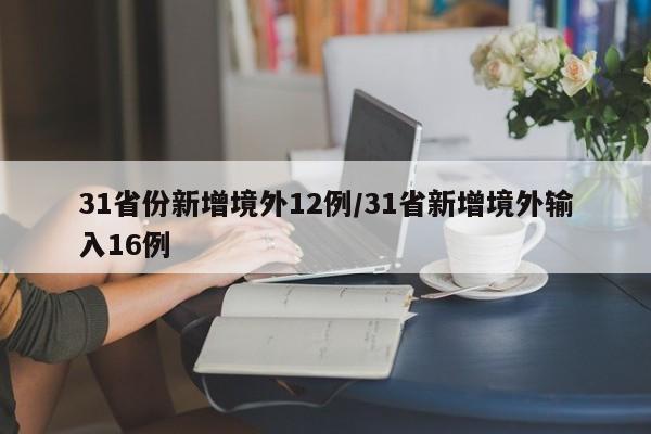 31省份新增境外12例/31省新增境外输入16例