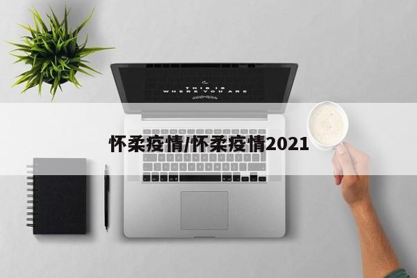 怀柔疫情/怀柔疫情2021
