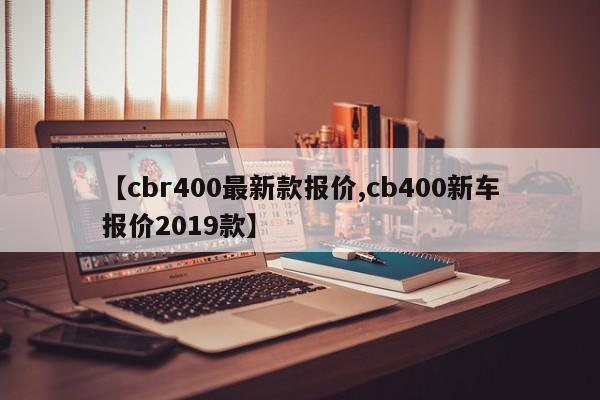 【cbr400最新款报价,cb400新车报价2019款】