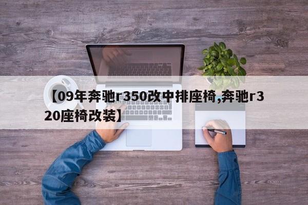 【09年奔驰r350改中排座椅,奔驰r320座椅改装】