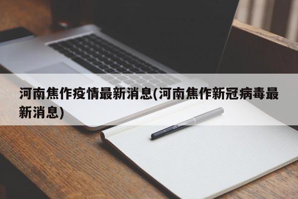 河南焦作疫情最新消息(河南焦作新冠病毒最新消息)