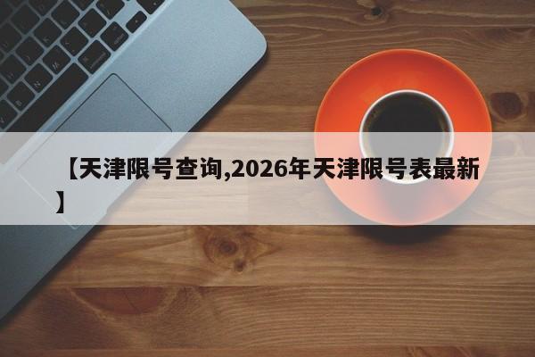 【天津限号查询,2026年天津限号表最新】