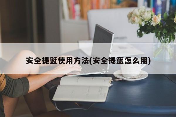 安全提篮使用方法(安全提篮怎么用)