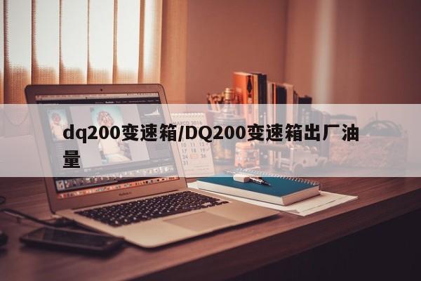 dq200变速箱/DQ200变速箱出厂油量