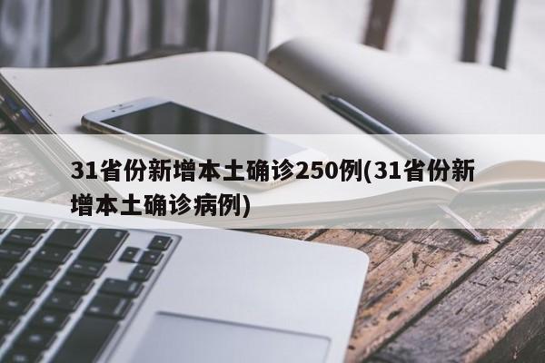 31省份新增本土确诊250例(31省份新增本土确诊病例)
