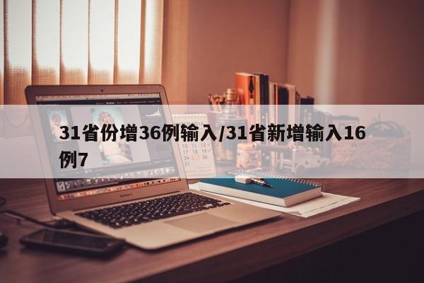 31省份增36例输入/31省新增输入16例7